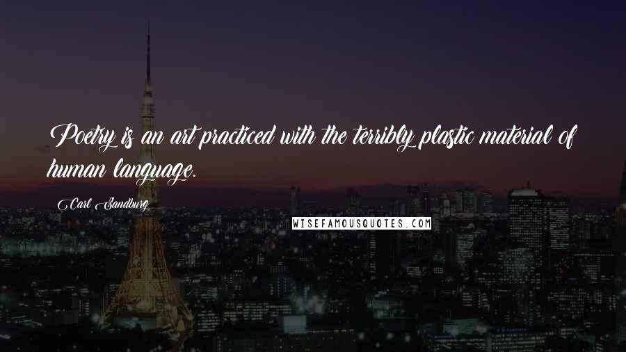 Carl Sandburg Quotes: Poetry is an art practiced with the terribly plastic material of human language.