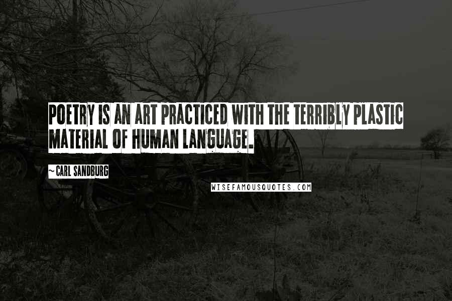 Carl Sandburg Quotes: Poetry is an art practiced with the terribly plastic material of human language.