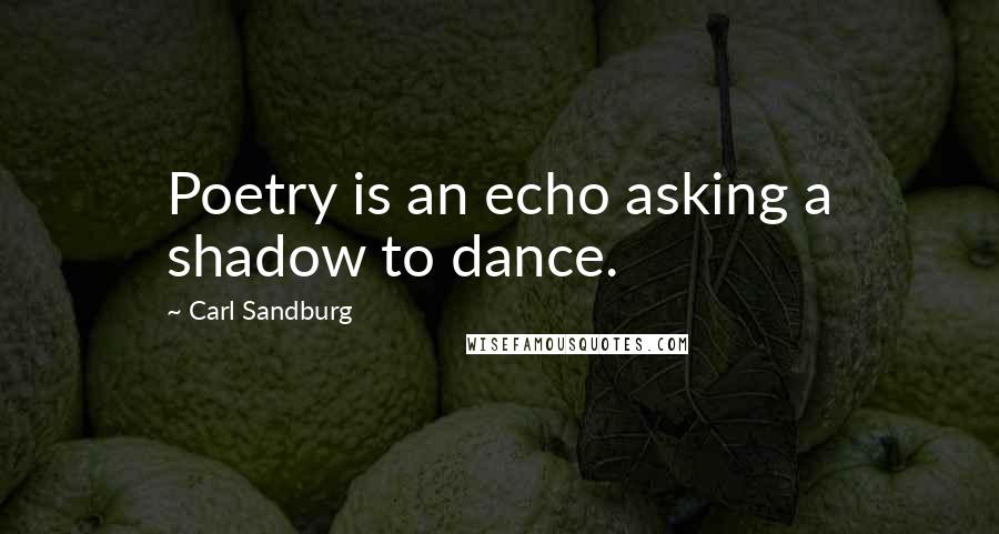 Carl Sandburg Quotes: Poetry is an echo asking a shadow to dance.