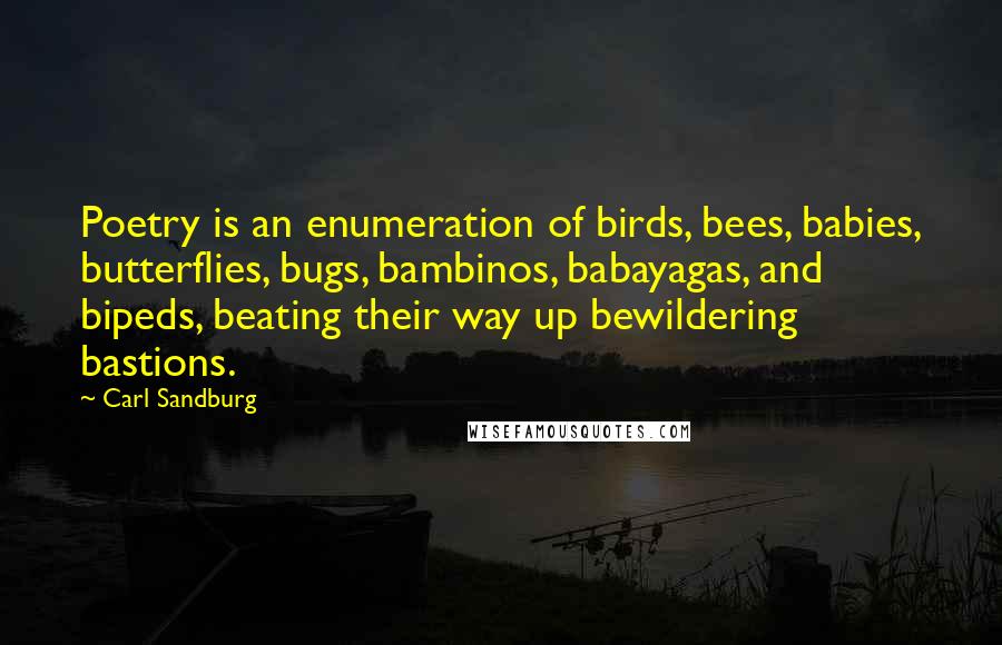 Carl Sandburg Quotes: Poetry is an enumeration of birds, bees, babies, butterflies, bugs, bambinos, babayagas, and bipeds, beating their way up bewildering bastions.