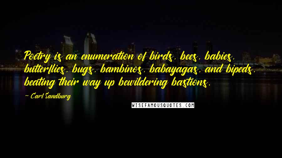 Carl Sandburg Quotes: Poetry is an enumeration of birds, bees, babies, butterflies, bugs, bambinos, babayagas, and bipeds, beating their way up bewildering bastions.