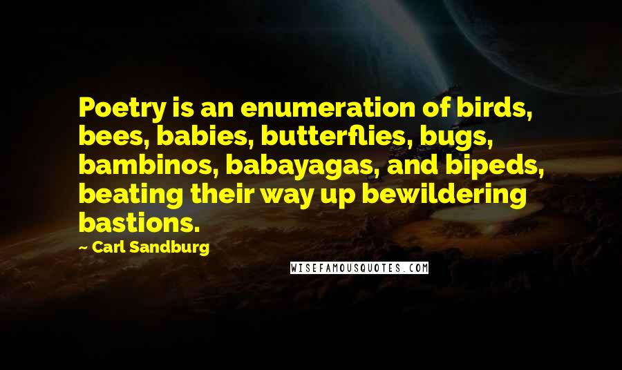 Carl Sandburg Quotes: Poetry is an enumeration of birds, bees, babies, butterflies, bugs, bambinos, babayagas, and bipeds, beating their way up bewildering bastions.