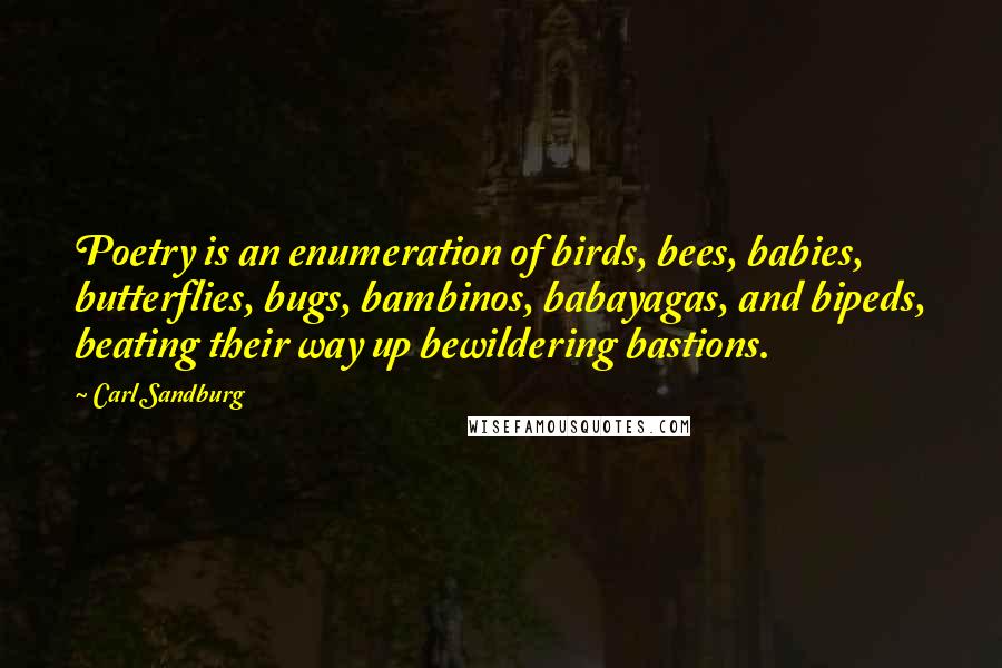 Carl Sandburg Quotes: Poetry is an enumeration of birds, bees, babies, butterflies, bugs, bambinos, babayagas, and bipeds, beating their way up bewildering bastions.