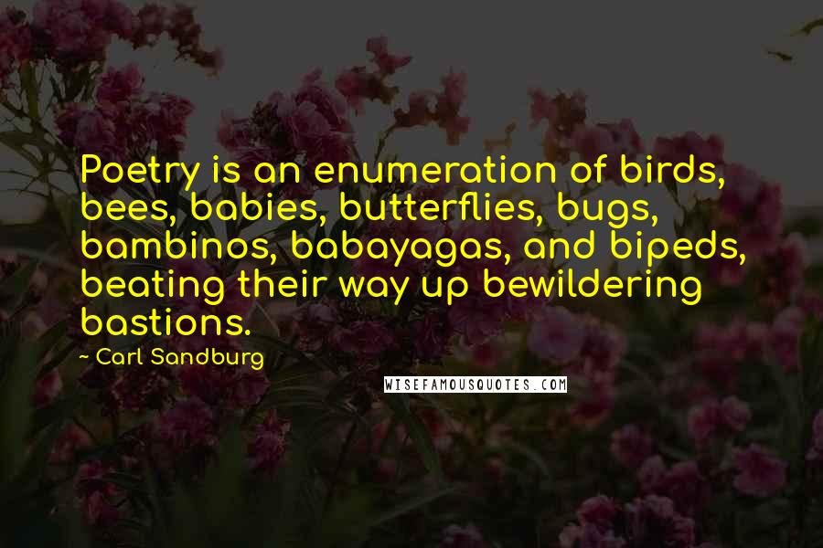 Carl Sandburg Quotes: Poetry is an enumeration of birds, bees, babies, butterflies, bugs, bambinos, babayagas, and bipeds, beating their way up bewildering bastions.