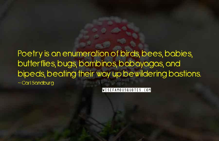 Carl Sandburg Quotes: Poetry is an enumeration of birds, bees, babies, butterflies, bugs, bambinos, babayagas, and bipeds, beating their way up bewildering bastions.
