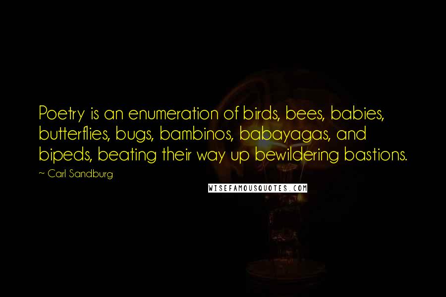 Carl Sandburg Quotes: Poetry is an enumeration of birds, bees, babies, butterflies, bugs, bambinos, babayagas, and bipeds, beating their way up bewildering bastions.