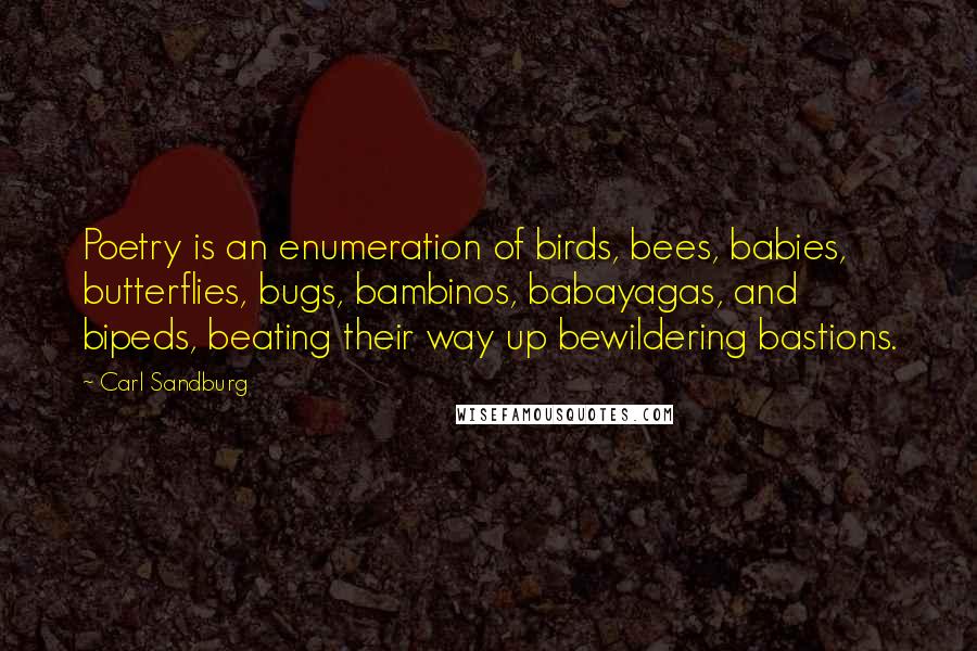 Carl Sandburg Quotes: Poetry is an enumeration of birds, bees, babies, butterflies, bugs, bambinos, babayagas, and bipeds, beating their way up bewildering bastions.