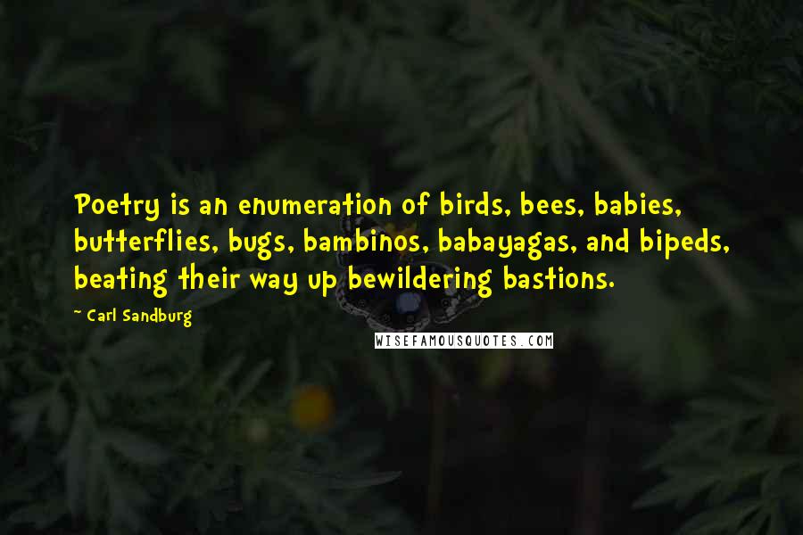 Carl Sandburg Quotes: Poetry is an enumeration of birds, bees, babies, butterflies, bugs, bambinos, babayagas, and bipeds, beating their way up bewildering bastions.