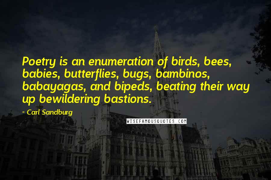 Carl Sandburg Quotes: Poetry is an enumeration of birds, bees, babies, butterflies, bugs, bambinos, babayagas, and bipeds, beating their way up bewildering bastions.