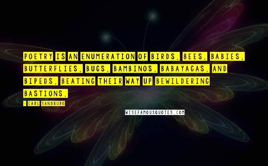 Carl Sandburg Quotes: Poetry is an enumeration of birds, bees, babies, butterflies, bugs, bambinos, babayagas, and bipeds, beating their way up bewildering bastions.