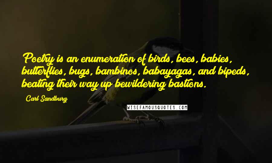 Carl Sandburg Quotes: Poetry is an enumeration of birds, bees, babies, butterflies, bugs, bambinos, babayagas, and bipeds, beating their way up bewildering bastions.