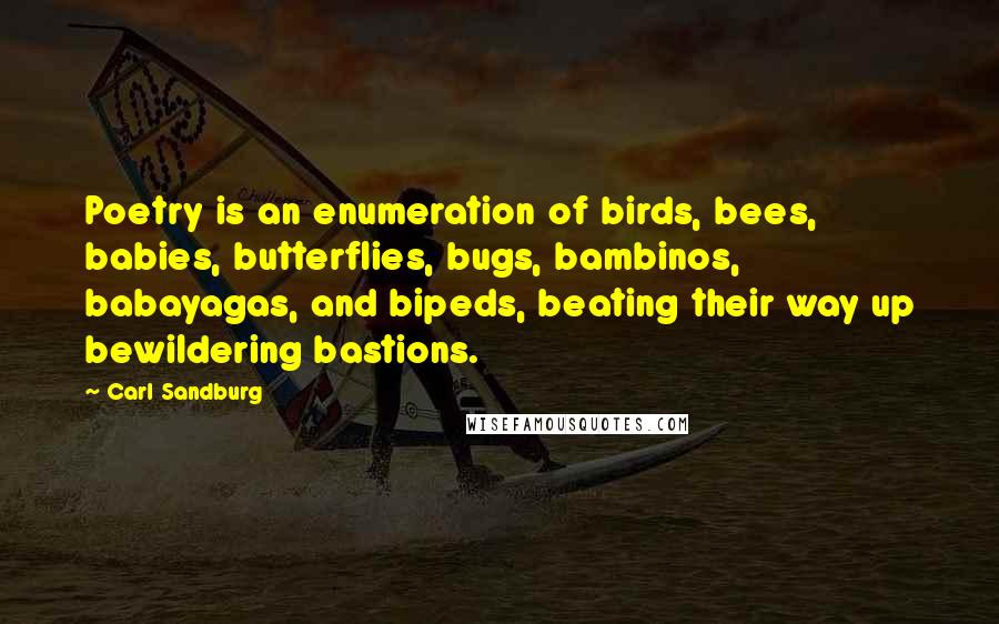 Carl Sandburg Quotes: Poetry is an enumeration of birds, bees, babies, butterflies, bugs, bambinos, babayagas, and bipeds, beating their way up bewildering bastions.