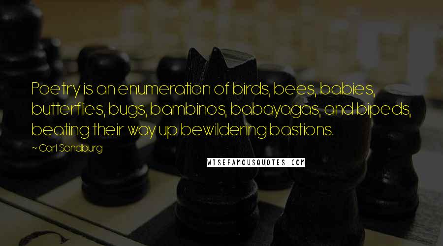 Carl Sandburg Quotes: Poetry is an enumeration of birds, bees, babies, butterflies, bugs, bambinos, babayagas, and bipeds, beating their way up bewildering bastions.