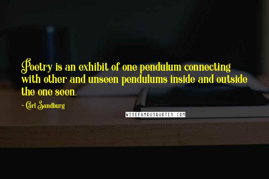 Carl Sandburg Quotes: Poetry is an exhibit of one pendulum connecting with other and unseen pendulums inside and outside the one seen.