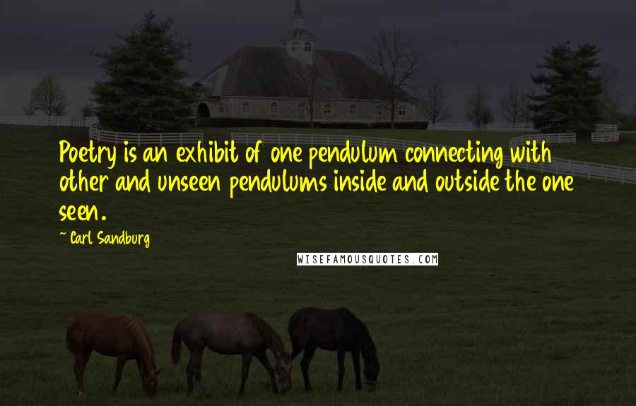 Carl Sandburg Quotes: Poetry is an exhibit of one pendulum connecting with other and unseen pendulums inside and outside the one seen.