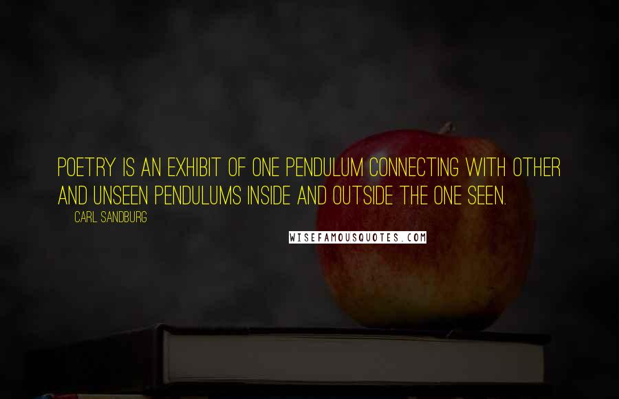 Carl Sandburg Quotes: Poetry is an exhibit of one pendulum connecting with other and unseen pendulums inside and outside the one seen.