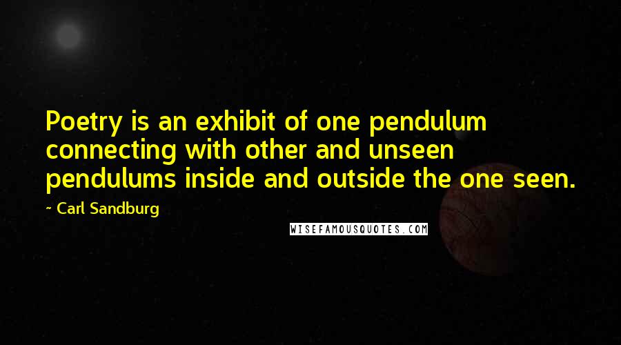 Carl Sandburg Quotes: Poetry is an exhibit of one pendulum connecting with other and unseen pendulums inside and outside the one seen.