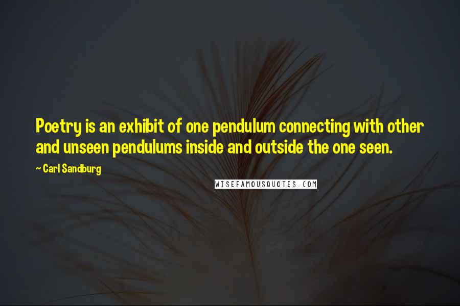 Carl Sandburg Quotes: Poetry is an exhibit of one pendulum connecting with other and unseen pendulums inside and outside the one seen.