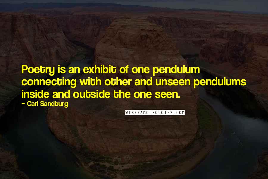 Carl Sandburg Quotes: Poetry is an exhibit of one pendulum connecting with other and unseen pendulums inside and outside the one seen.