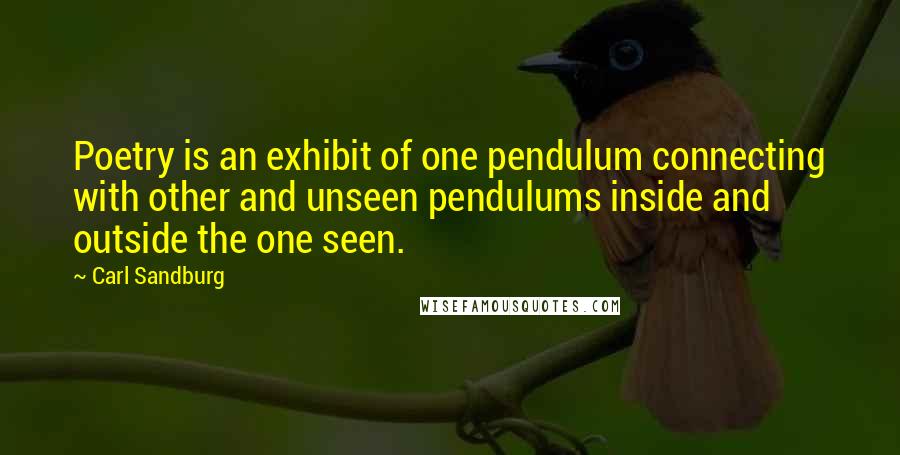 Carl Sandburg Quotes: Poetry is an exhibit of one pendulum connecting with other and unseen pendulums inside and outside the one seen.