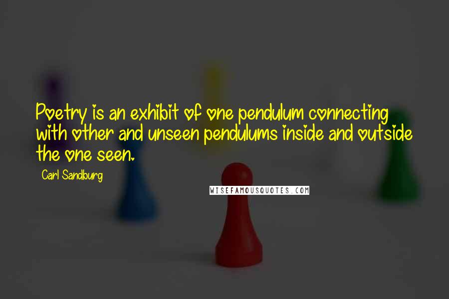 Carl Sandburg Quotes: Poetry is an exhibit of one pendulum connecting with other and unseen pendulums inside and outside the one seen.