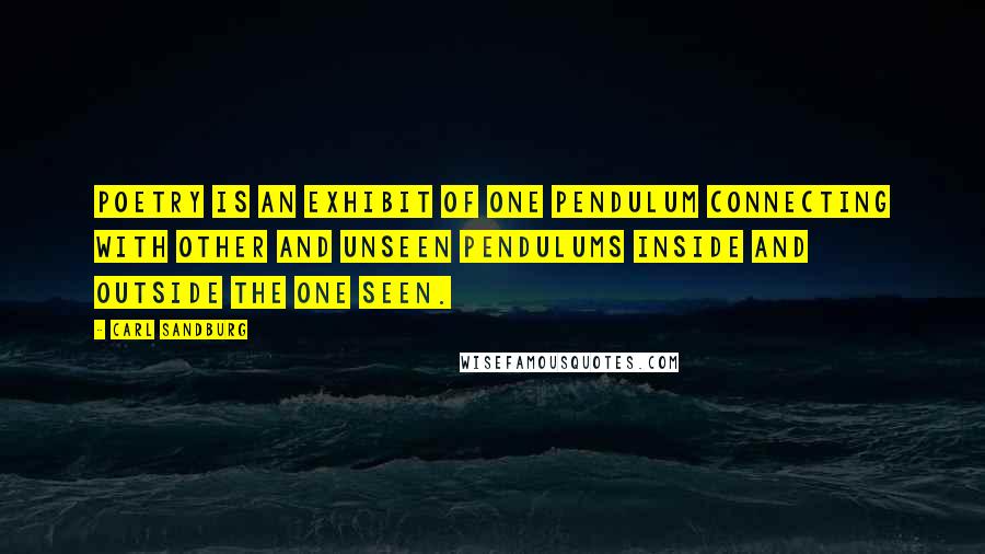 Carl Sandburg Quotes: Poetry is an exhibit of one pendulum connecting with other and unseen pendulums inside and outside the one seen.