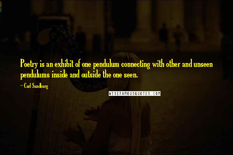 Carl Sandburg Quotes: Poetry is an exhibit of one pendulum connecting with other and unseen pendulums inside and outside the one seen.