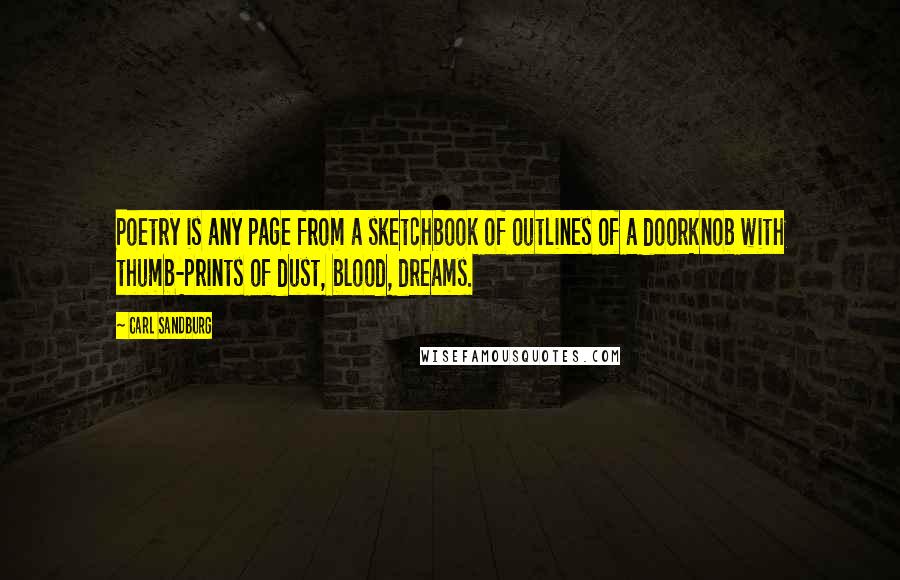 Carl Sandburg Quotes: Poetry is any page from a sketchbook of outlines of a doorknob with thumb-prints of dust, blood, dreams.