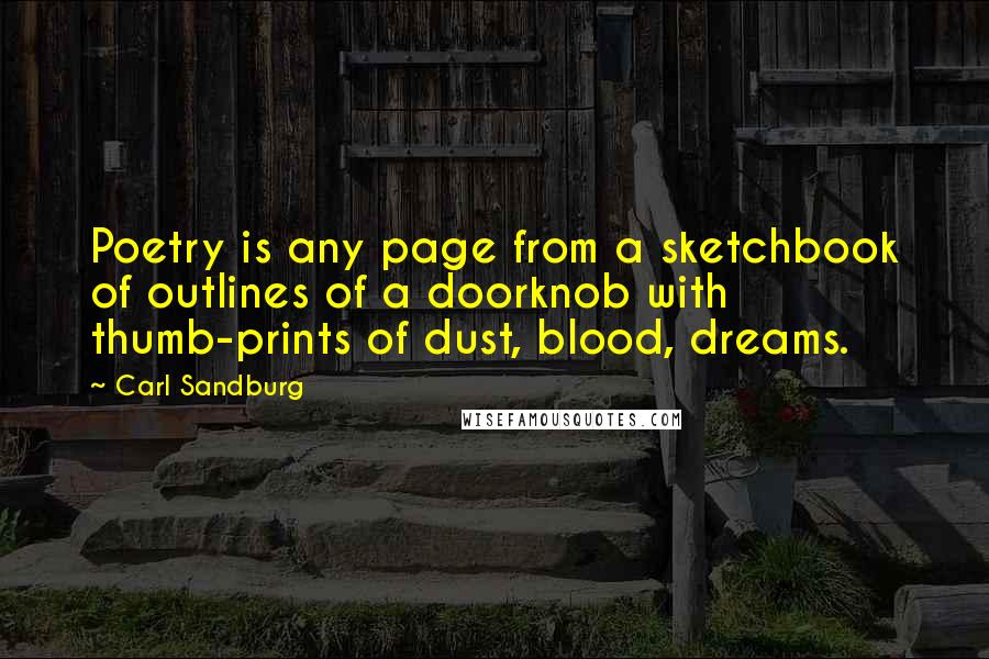 Carl Sandburg Quotes: Poetry is any page from a sketchbook of outlines of a doorknob with thumb-prints of dust, blood, dreams.