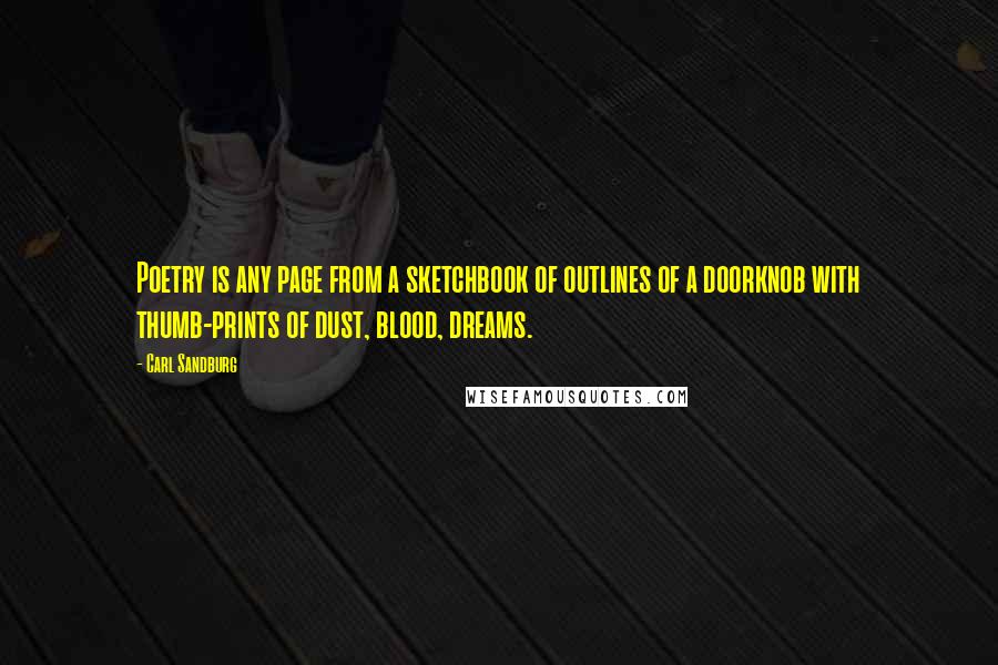 Carl Sandburg Quotes: Poetry is any page from a sketchbook of outlines of a doorknob with thumb-prints of dust, blood, dreams.