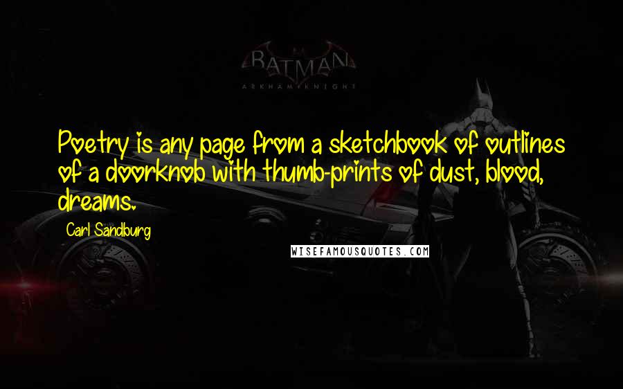 Carl Sandburg Quotes: Poetry is any page from a sketchbook of outlines of a doorknob with thumb-prints of dust, blood, dreams.