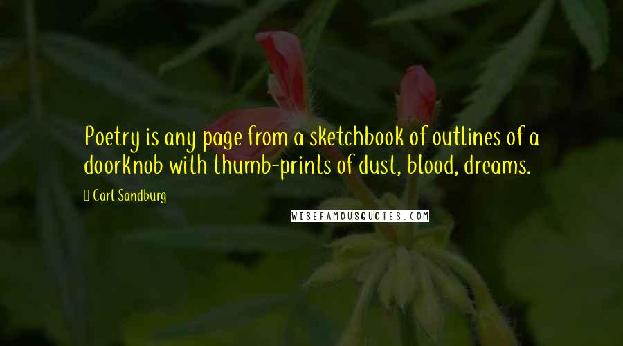 Carl Sandburg Quotes: Poetry is any page from a sketchbook of outlines of a doorknob with thumb-prints of dust, blood, dreams.