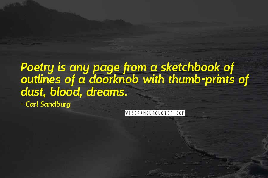 Carl Sandburg Quotes: Poetry is any page from a sketchbook of outlines of a doorknob with thumb-prints of dust, blood, dreams.