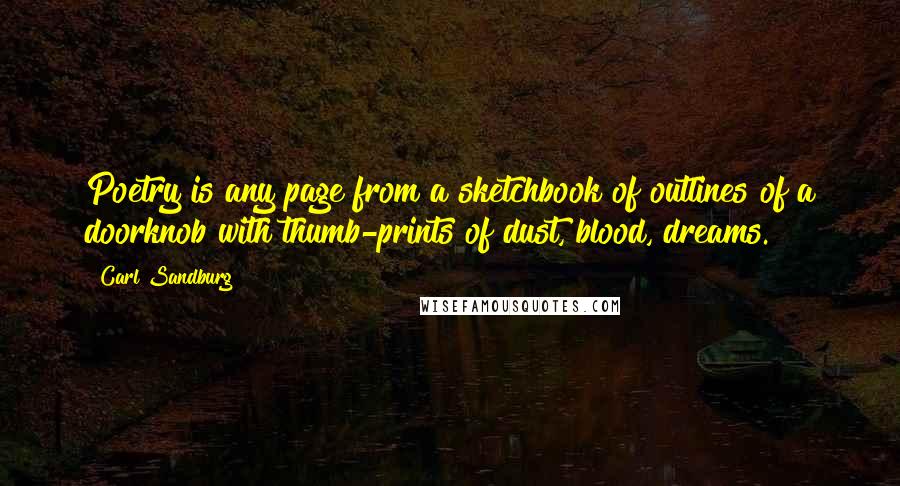 Carl Sandburg Quotes: Poetry is any page from a sketchbook of outlines of a doorknob with thumb-prints of dust, blood, dreams.