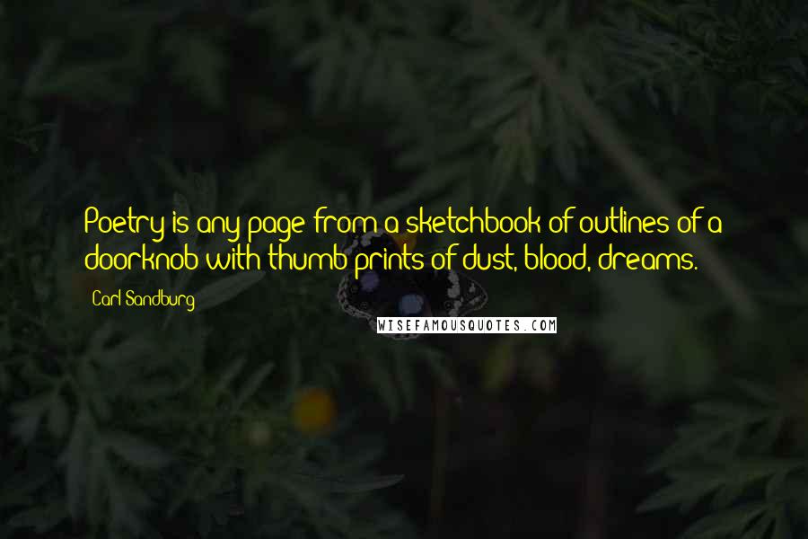 Carl Sandburg Quotes: Poetry is any page from a sketchbook of outlines of a doorknob with thumb-prints of dust, blood, dreams.