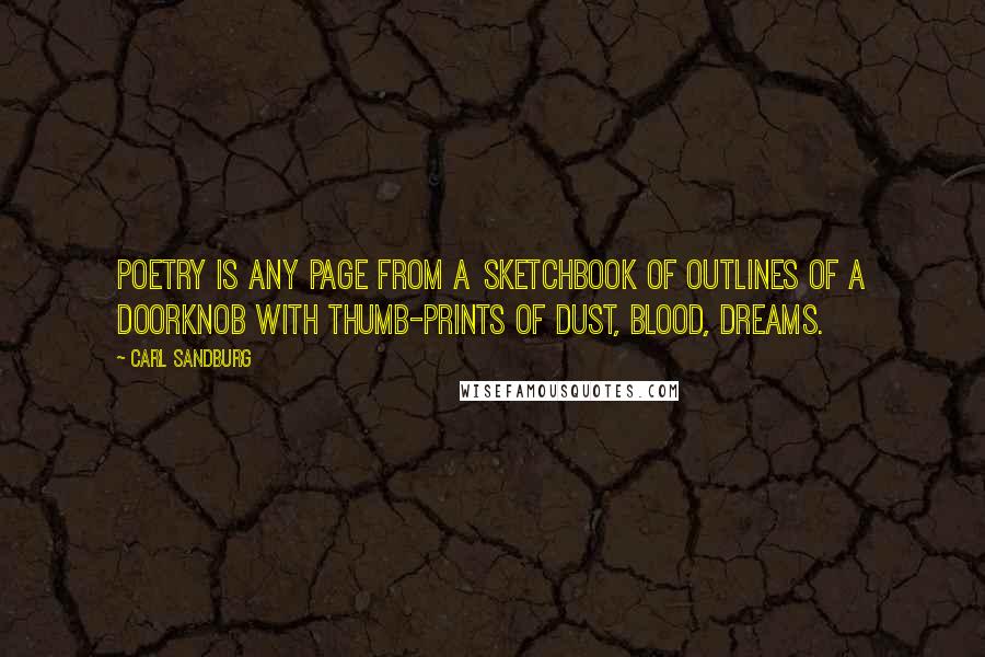 Carl Sandburg Quotes: Poetry is any page from a sketchbook of outlines of a doorknob with thumb-prints of dust, blood, dreams.