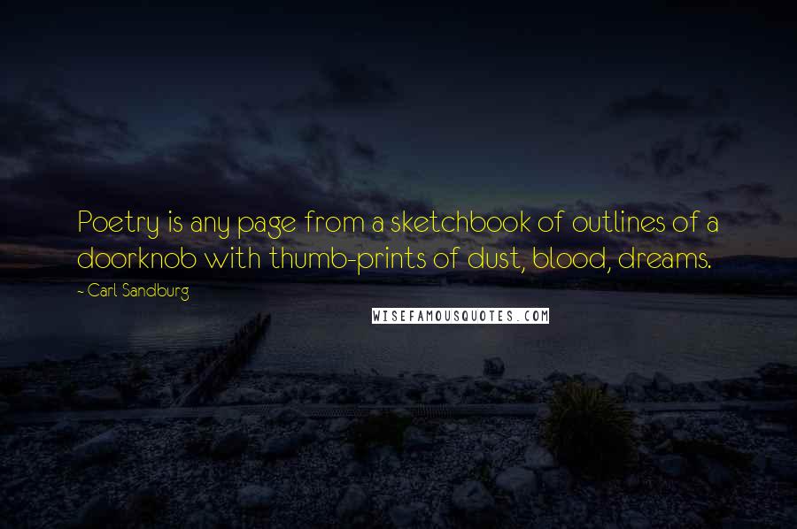 Carl Sandburg Quotes: Poetry is any page from a sketchbook of outlines of a doorknob with thumb-prints of dust, blood, dreams.