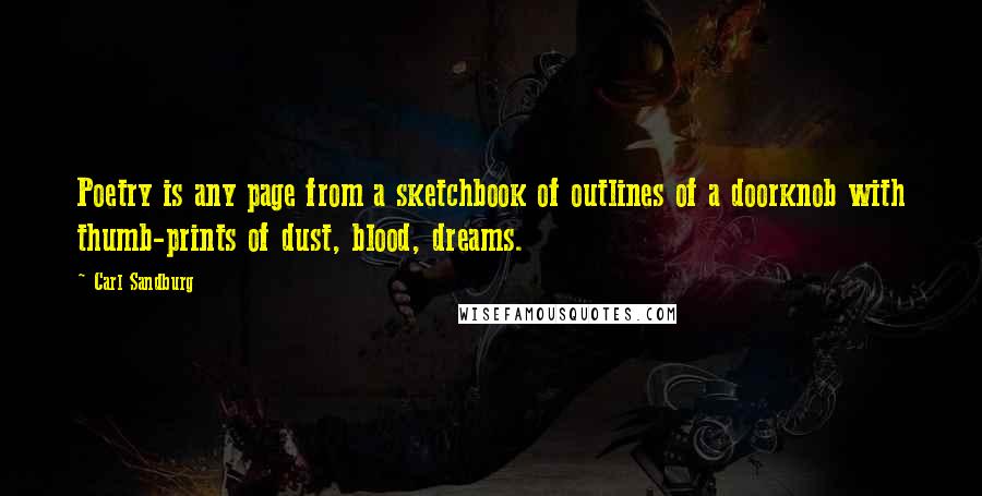 Carl Sandburg Quotes: Poetry is any page from a sketchbook of outlines of a doorknob with thumb-prints of dust, blood, dreams.