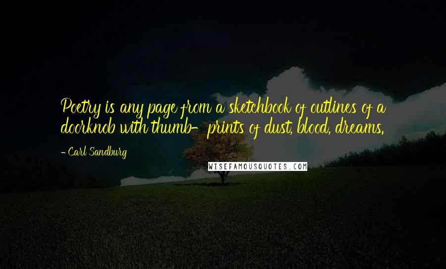 Carl Sandburg Quotes: Poetry is any page from a sketchbook of outlines of a doorknob with thumb-prints of dust, blood, dreams.