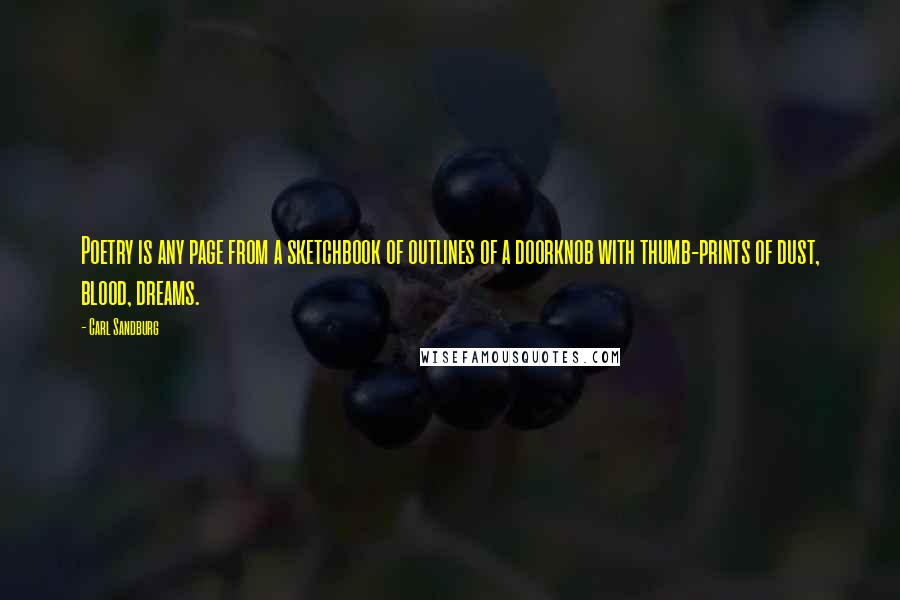 Carl Sandburg Quotes: Poetry is any page from a sketchbook of outlines of a doorknob with thumb-prints of dust, blood, dreams.