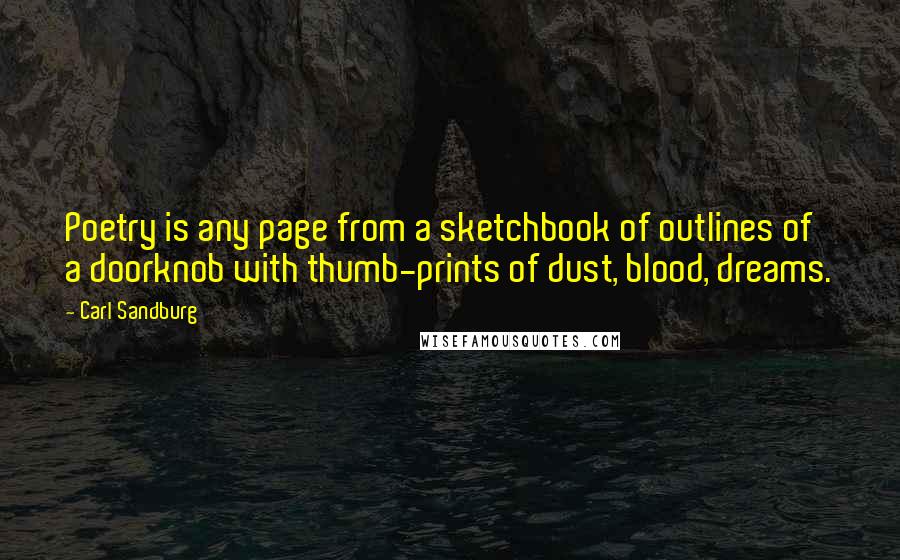 Carl Sandburg Quotes: Poetry is any page from a sketchbook of outlines of a doorknob with thumb-prints of dust, blood, dreams.