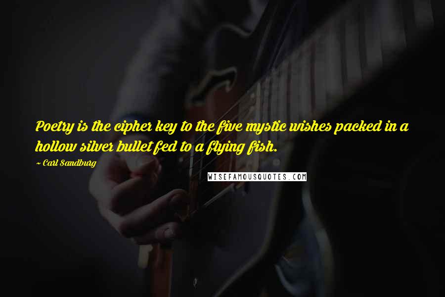 Carl Sandburg Quotes: Poetry is the cipher key to the five mystic wishes packed in a hollow silver bullet fed to a flying fish.