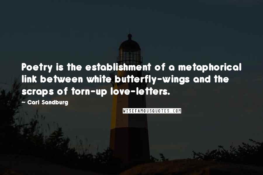 Carl Sandburg Quotes: Poetry is the establishment of a metaphorical link between white butterfly-wings and the scraps of torn-up love-letters.