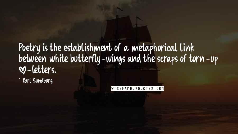 Carl Sandburg Quotes: Poetry is the establishment of a metaphorical link between white butterfly-wings and the scraps of torn-up love-letters.