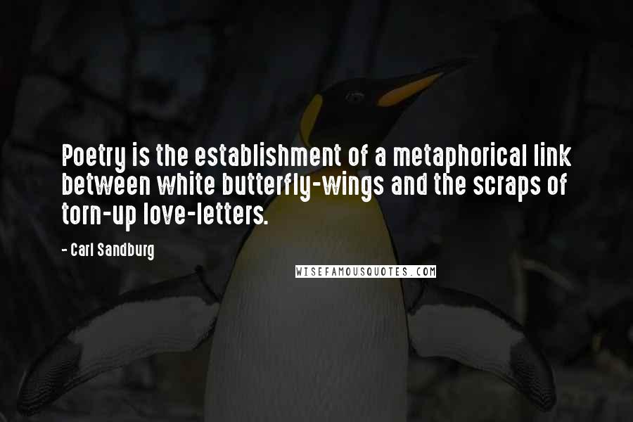 Carl Sandburg Quotes: Poetry is the establishment of a metaphorical link between white butterfly-wings and the scraps of torn-up love-letters.