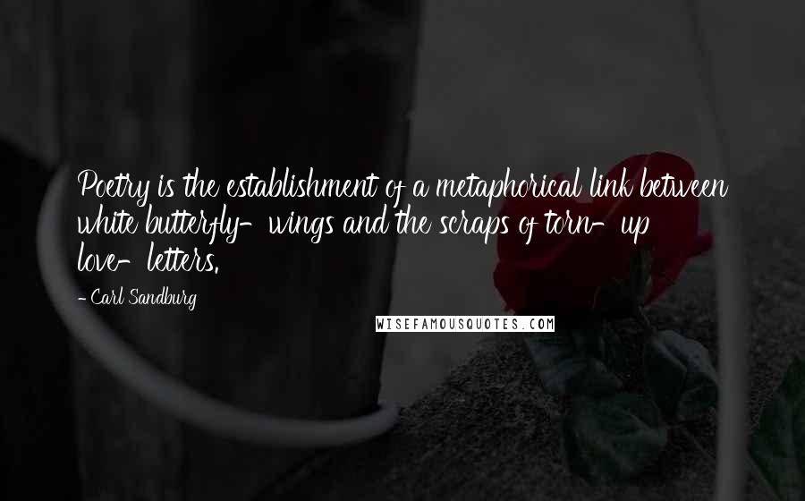 Carl Sandburg Quotes: Poetry is the establishment of a metaphorical link between white butterfly-wings and the scraps of torn-up love-letters.