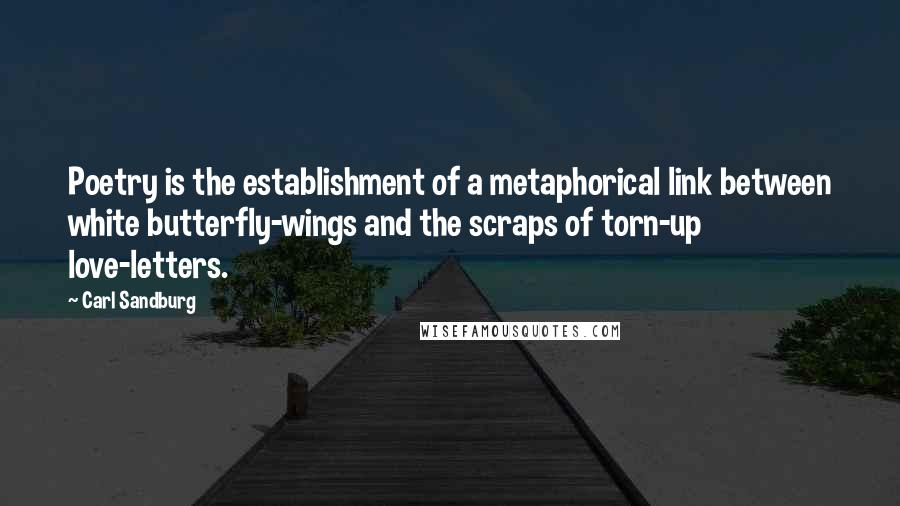 Carl Sandburg Quotes: Poetry is the establishment of a metaphorical link between white butterfly-wings and the scraps of torn-up love-letters.