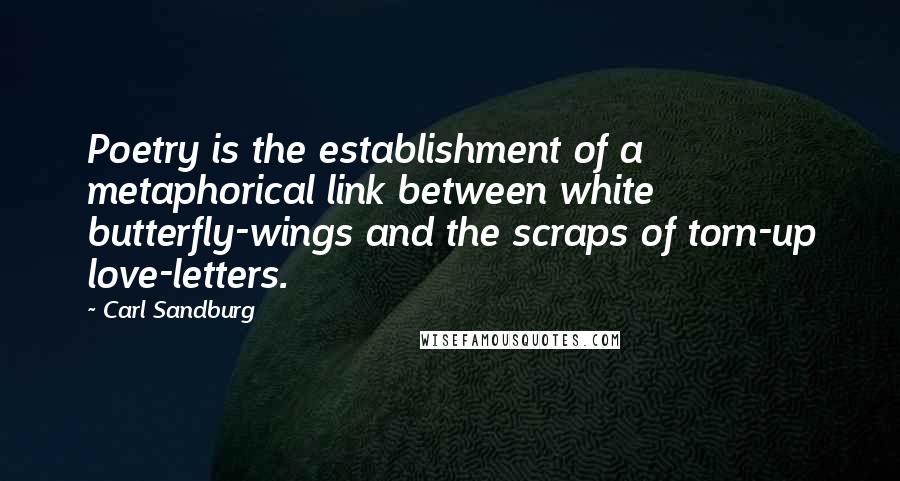 Carl Sandburg Quotes: Poetry is the establishment of a metaphorical link between white butterfly-wings and the scraps of torn-up love-letters.