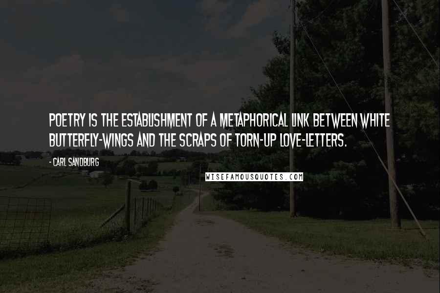 Carl Sandburg Quotes: Poetry is the establishment of a metaphorical link between white butterfly-wings and the scraps of torn-up love-letters.