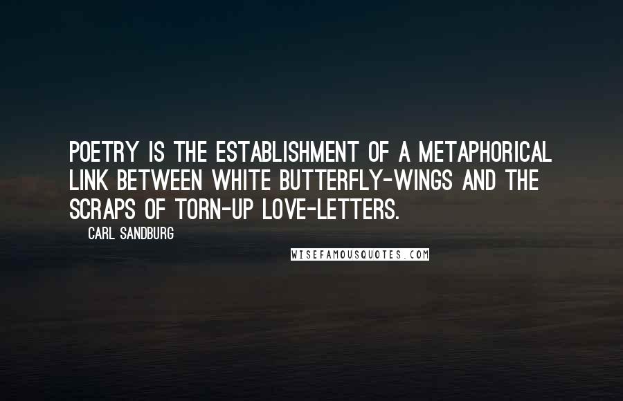 Carl Sandburg Quotes: Poetry is the establishment of a metaphorical link between white butterfly-wings and the scraps of torn-up love-letters.